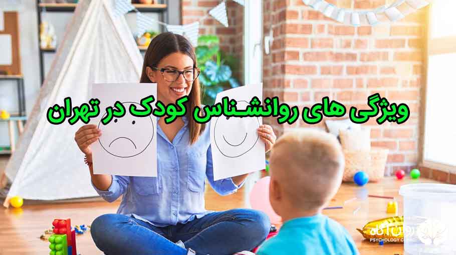 ویژگی های فوق تخصص روانشناس کودک در تهران